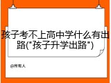 孩子考不上高中学什么有出路("孩子升学出路")