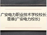 广安电力职业技术学校校长是谁(广安电力校长)