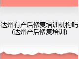 达州有产后修复培训机构吗(达州产后修复培训)