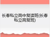 长春私立高中复读班(长春私立高复班)