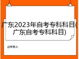 广东2023年自考专科科目(广东自考专科科目)