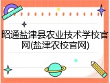 昭通盐津县农业技术学校官网(盐津农校官网)