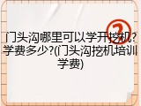 门头沟哪里可以学开挖机?学费多少?(门头沟挖机培训学费)