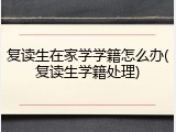 复读生在家学学籍怎么办(复读生学籍处理)