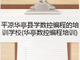 平凉华亭县学数控编程的培训学校(华亭数控编程培训)