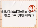 淮北相山单招培训的机构有哪些("淮北单招机构")