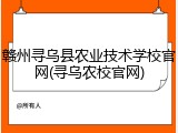 赣州寻乌县农业技术学校官网(寻乌农校官网)