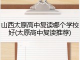 山西太原高中复读哪个学校好(太原高中复读推荐)