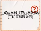 三明医学科技职业学院微信(三明医科院微信)
