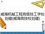威海机械工程高级技工学校刘健(威海高技校刘健)