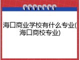 海口商业学校有什么专业(海口商校专业)