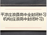 平凉庄浪县高中全封闭补习机构(庄浪高中封闭补习)