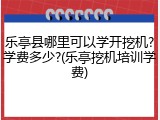 乐亭县哪里可以学开挖机?学费多少?(乐亭挖机培训学费)