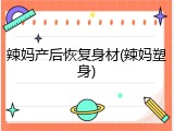 辣妈产后恢复身材(辣妈塑身)