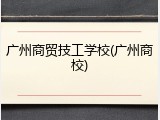 广州商贸技工学校(广州商校)