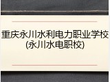 重庆永川水利电力职业学校(永川水电职校)