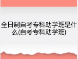 全日制自考专科助学班是什么(自考专科助学班)