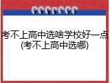 考不上高中选啥学校好一点(考不上高中选哪)