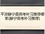 平凉静宁县高考补习推荐哪家(静宁高考补习推荐)