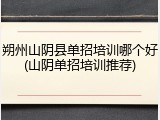 朔州山阴县单招培训哪个好(山阴单招培训推荐)