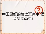 中国最好的复读班高中(顶尖复读高中)