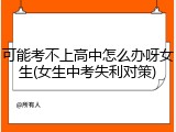 可能考不上高中怎么办呀女生(女生中考失利对策)