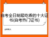 自考全日制最吃香的十大证书(自考热门证书)