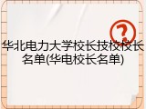华北电力大学校长技校校长名单(华电校长名单)