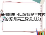 泉州哪里可以复读高三技校的(泉州高三复读技校)