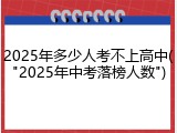2025年多少人考不上高中("2025年中考落榜人数")