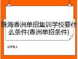 珠海香洲单招集训学校要什么条件(香洲单招条件)