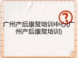 广州产后康复培训中心(广州产后康复培训)