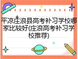 平凉庄浪县高考补习学校哪家比较好(庄浪高考补习学校推荐)