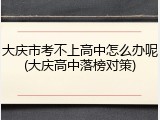 大庆市考不上高中怎么办呢(大庆高中落榜对策)