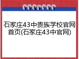 石家庄43中贵族学校官网首页(石家庄43中官网)