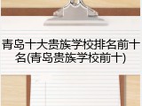 青岛十大贵族学校排名前十名(青岛贵族学校前十)