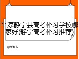 平凉静宁县高考补习学校哪家好(静宁高考补习推荐)