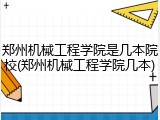 郑州机械工程学院是几本院校(郑州机械工程学院几本)