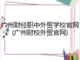 广州财经职中外贸学校官网(广州财校外贸官网)