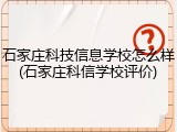 石家庄科技信息学校怎么样(石家庄科信学校评价)