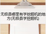 无极县哪里有学挖掘机的地方(无极县学挖掘机)