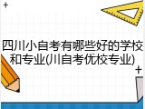 四川小自考有哪些好的学校和专业(川自考优校专业)