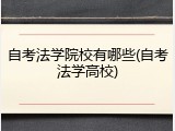 自考法学院校有哪些(自考法学高校)