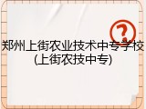 郑州上街农业技术中专学校(上街农技中专)