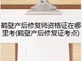 鹤壁产后修复师资格证在哪里考(鹤壁产后修复证考点)