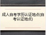 成人自考学历认证地点(自考认证地点)