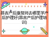 昌吉产后康复师去哪里学产后护理好(昌吉产后护理培训)