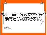 考不上高中怎么安慰家长的话简短(安慰落榜家长)