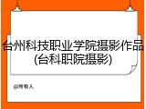 台州科技职业学院摄影作品(台科职院摄影)