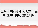 每年中国有多少人考不上高中的(中国中考落榜人数)